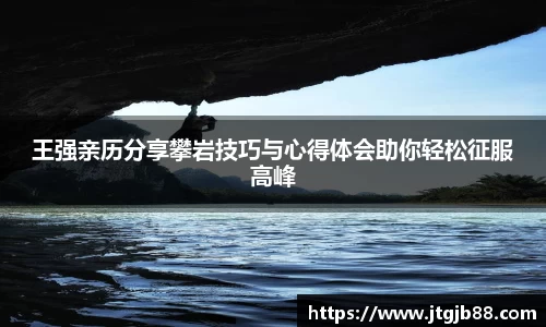 王强亲历分享攀岩技巧与心得体会助你轻松征服高峰