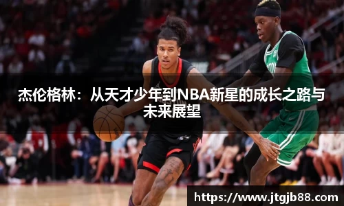 杰伦格林：从天才少年到NBA新星的成长之路与未来展望