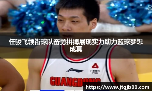 任骏飞领衔球队奋勇拼搏展现实力助力篮球梦想成真