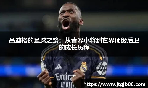 吕迪格的足球之路：从青涩小将到世界顶级后卫的成长历程