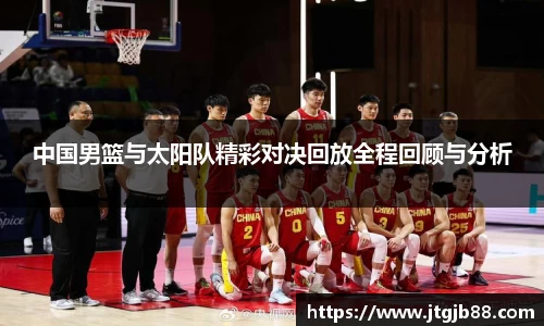 中国男篮与太阳队精彩对决回放全程回顾与分析