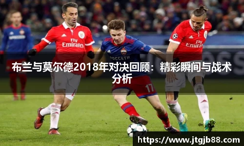 布兰与莫尔德2018年对决回顾：精彩瞬间与战术分析