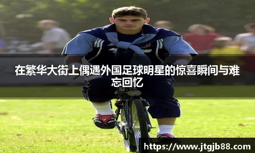 在繁华大街上偶遇外国足球明星的惊喜瞬间与难忘回忆