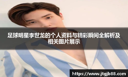 足球明星李世龙的个人资料与精彩瞬间全解析及相关图片展示